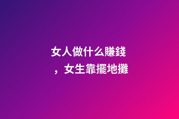 女人做什么賺錢，女生靠擺地攤-第1張-觀點-玄機派